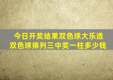 今日开奖结果双色球大乐透双色球排列三中奖一柱多少钱