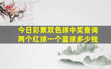 今日彩票双色球中奖查询两个红球一个蓝球多少钱