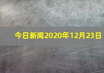 今日新闻2020年12月23日