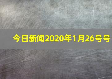 今日新闻2020年1月26号号