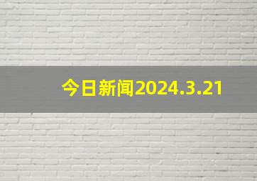 今日新闻2024.3.21