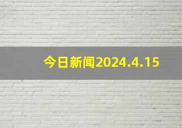 今日新闻2024.4.15