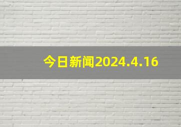 今日新闻2024.4.16