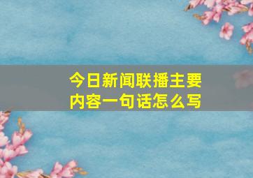 今日新闻联播主要内容一句话怎么写