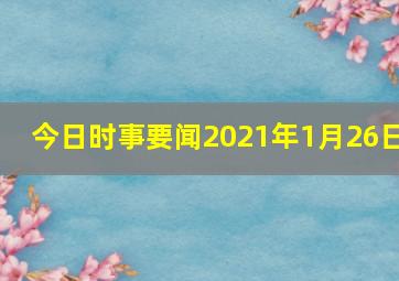 今日时事要闻2021年1月26日