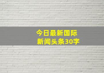 今日最新国际新闻头条30字