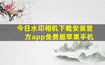 今日水印相机下载安装官方app免费版苹果手机