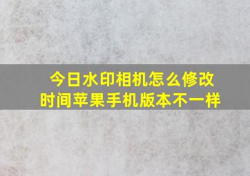 今日水印相机怎么修改时间苹果手机版本不一样