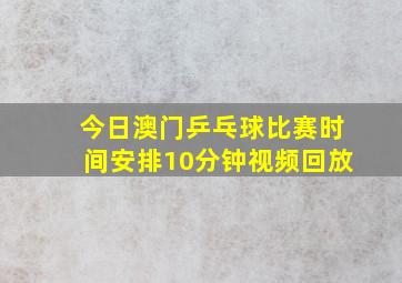 今日澳门乒乓球比赛时间安排10分钟视频回放