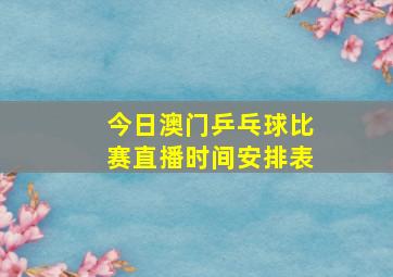 今日澳门乒乓球比赛直播时间安排表