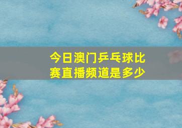 今日澳门乒乓球比赛直播频道是多少