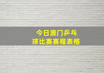 今日澳门乒乓球比赛赛程表格