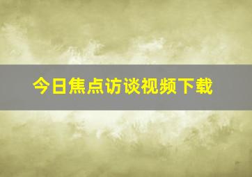 今日焦点访谈视频下载