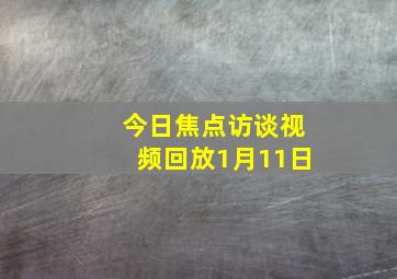 今日焦点访谈视频回放1月11日