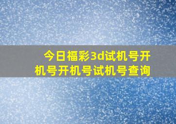 今日福彩3d试机号开机号开机号试机号查询