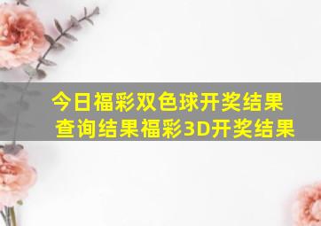 今日福彩双色球开奖结果查询结果福彩3D开奖结果