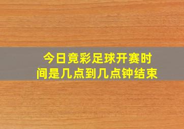 今日竟彩足球开赛时间是几点到几点钟结束