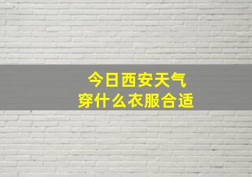 今日西安天气穿什么衣服合适