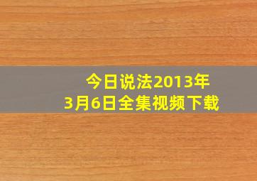 今日说法2013年3月6日全集视频下载