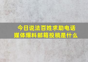 今日说法百姓求助电话媒体爆料邮箱投稿是什么