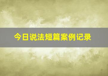 今日说法短篇案例记录