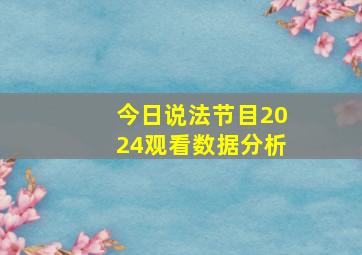 今日说法节目2024观看数据分析