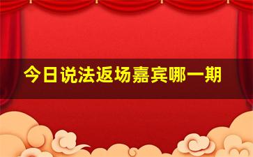 今日说法返场嘉宾哪一期