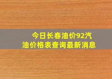 今日长春油价92汽油价格表查询最新消息