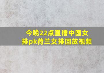 今晚22点直播中国女排pk荷兰女排回放视频