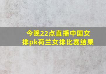 今晚22点直播中国女排pk荷兰女排比赛结果