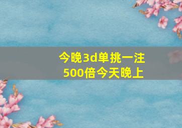 今晚3d单挑一注500倍今天晚上