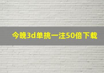 今晚3d单挑一注50倍下载