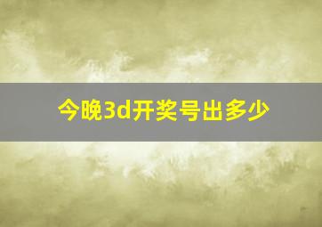 今晚3d开奖号出多少