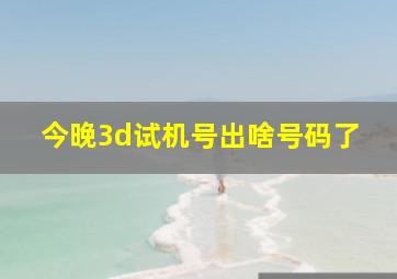 今晚3d试机号出啥号码了