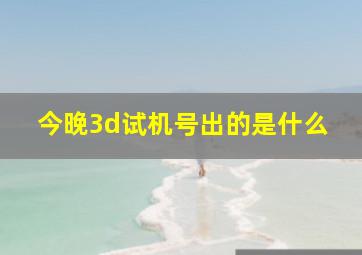 今晚3d试机号出的是什么