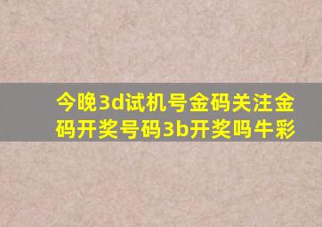 今晚3d试机号金码关注金码开奖号码3b开奖吗牛彩