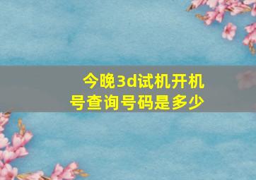 今晚3d试机开机号查询号码是多少