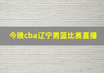 今晚cba辽宁男篮比赛直播