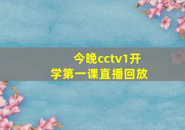 今晚cctv1开学第一课直播回放