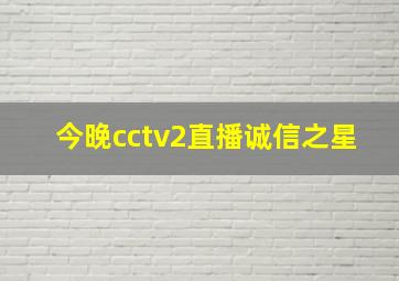 今晚cctv2直播诚信之星