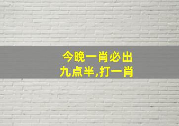 今晚一肖必出九点半,打一肖