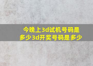 今晚上3d试机号码是多少3d开奖号码是多少