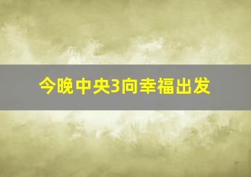 今晚中央3向幸福出发