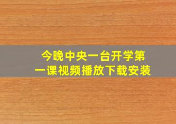 今晚中央一台开学第一课视频播放下载安装