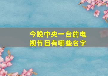 今晚中央一台的电视节目有哪些名字