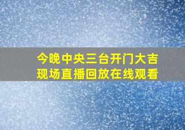 今晚中央三台开门大吉现场直播回放在线观看