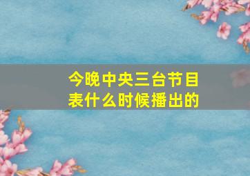 今晚中央三台节目表什么时候播出的