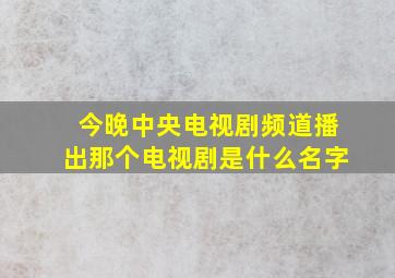 今晚中央电视剧频道播出那个电视剧是什么名字