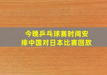 今晚乒乓球赛时间安排中国对日本比赛回放