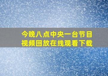 今晚八点中央一台节目视频回放在线观看下载